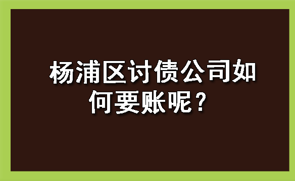 南宁杨浦区讨债公司如何要账呢？