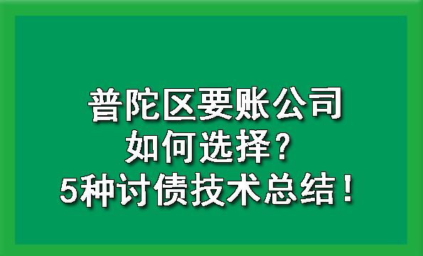 普陀区要账公司如何选择？5种讨债技术总结！