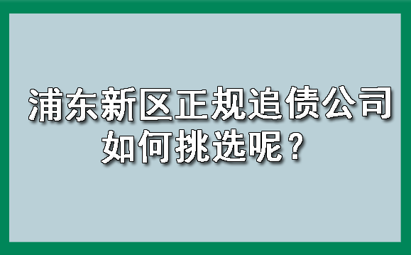 浦东新区正规追债公司如何挑选呢？