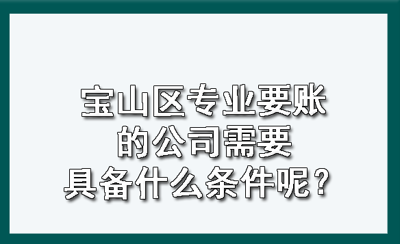 宝山区专业要账的公司需要具备什么条件呢？