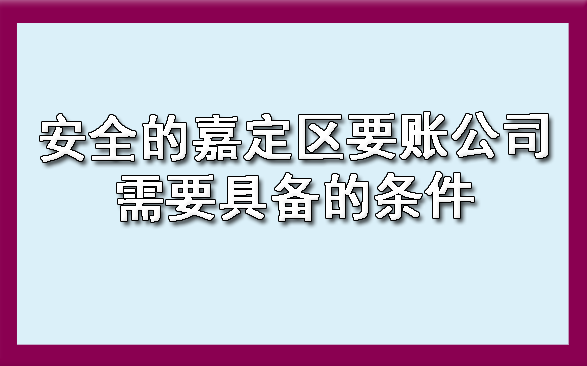 安全的嘉定区要账公司需要具备的条件