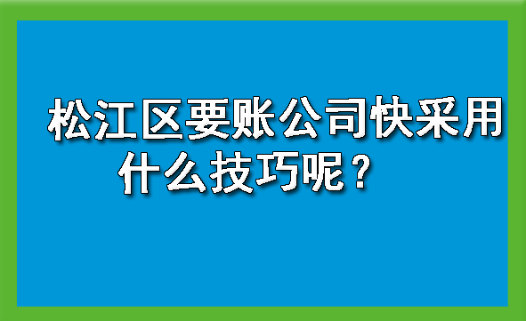 松江区要账公司快采用什么技巧呢？