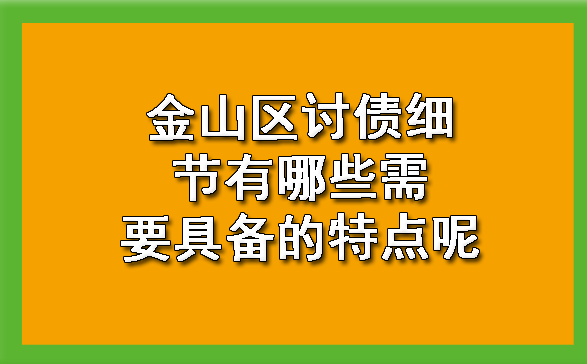 金山区讨债细节有哪些需要具备的特点呢