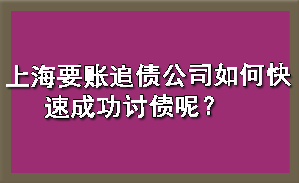 上海要账追债公司如何快速成功讨债呢？