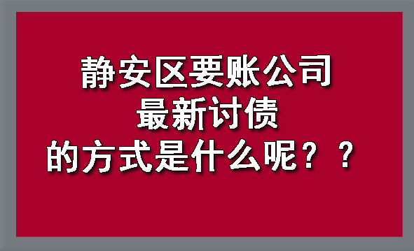 静安区要账公司最新讨债的方式是什么呢？