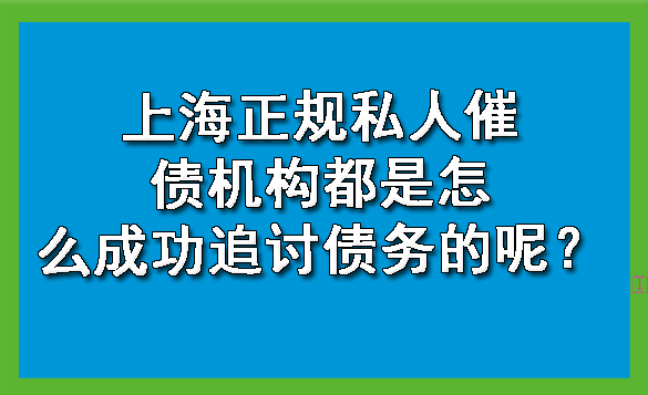 上海正规私人催债机构都是怎么成功追讨债务的呢？