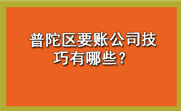 普陀区要账公司技巧有哪些？