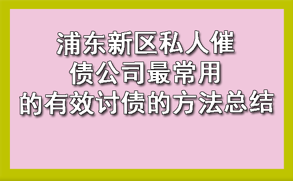 浦东新区私人催债公司最常用的有效讨债的方法总结