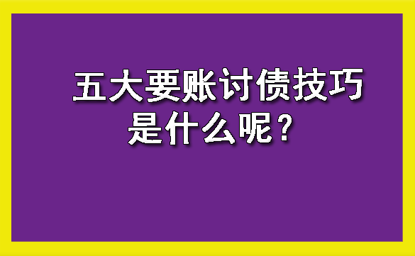 陕西五大要账讨债技巧是什么呢？