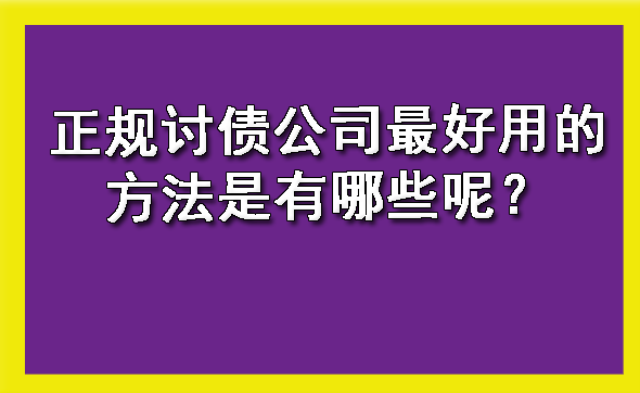 黑龙江正规讨债公司更好用的方法是有哪些呢？