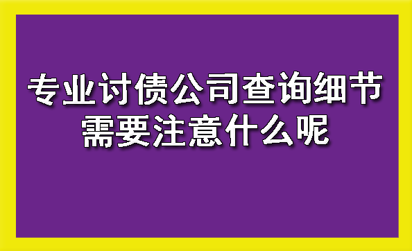 长春专业讨债公司查询细节需要注意什么呢