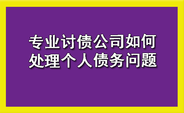 上海专业讨债公司如何处理个人债务问题