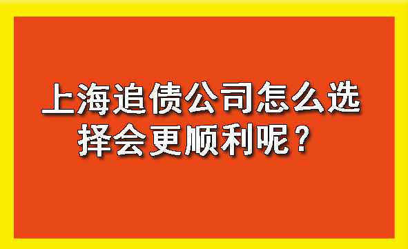 上海追债公司怎么选择会更顺利呢？