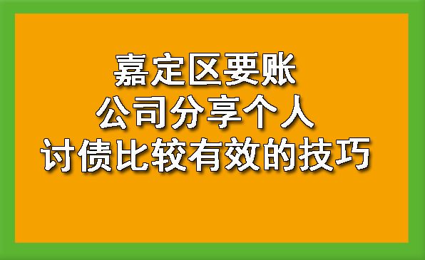 嘉定区要账公司分享个人讨债比较有效的技巧