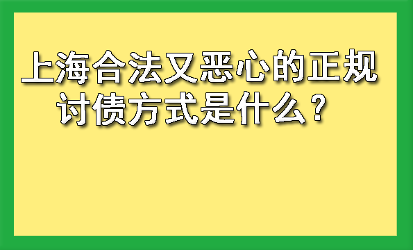 上海合法又恶心的正规讨债方式是什么？