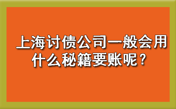 上海讨债公司一般会用什么秘籍要账呢？