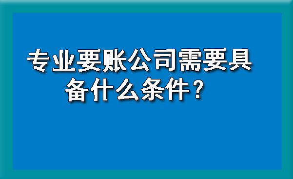 长春专业要账公司需要具备什么条件？