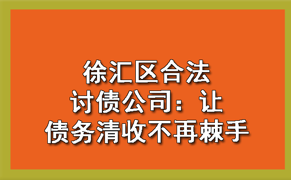 长春徐汇区合法讨债公司：让债务清收不再棘手