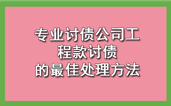 长春专业讨债公司工程款讨债的更佳处理方法