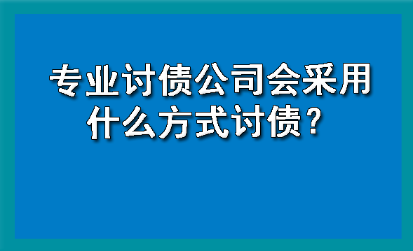 长春专业讨债公司会采用什么方式讨债？