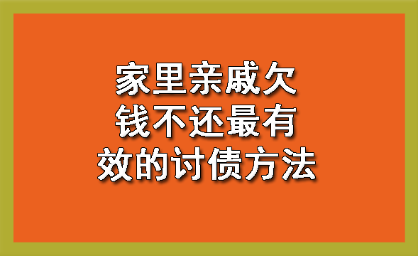 沈阳家里亲戚欠钱不还最有效的讨债方法