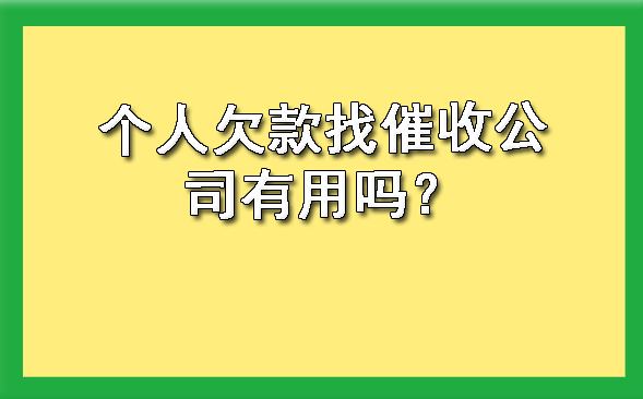 南宁个人欠款找催收公司有用吗？