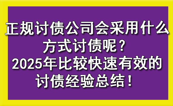 北京正规讨债公司会采用什么方式讨债呢？2025年比较快速有效的讨债经验总结！