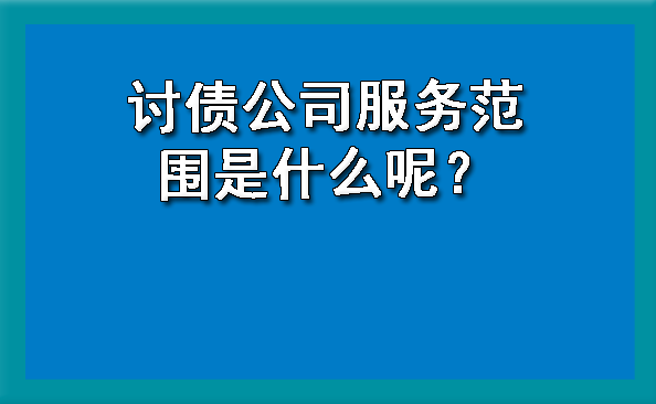 北京讨债公司服务范围是什么呢？