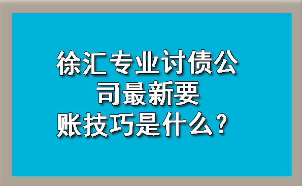 徐汇专业讨债公司最新要账技巧是什么？