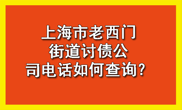 上海市老西门街道讨债公司电话如何查询？