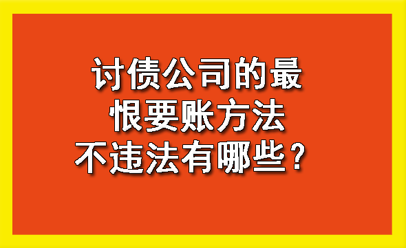 讨债公司的最恨要账方法不违法有哪些？