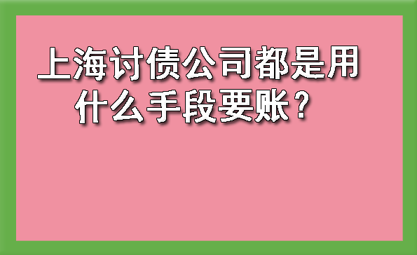 上海讨债公司都是用什么手段要账？