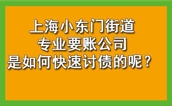 上海小东门街道专业要账公司是如何快速讨债的呢？