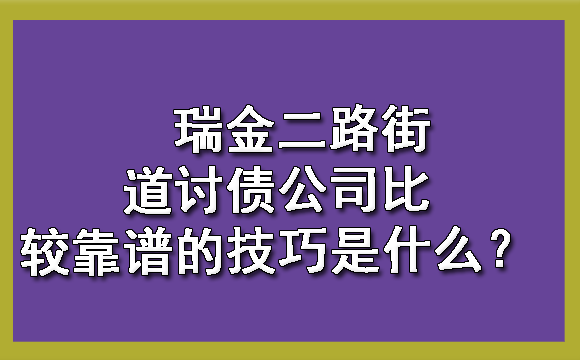 瑞金二路街道讨债公司比较靠谱的技巧是什么？