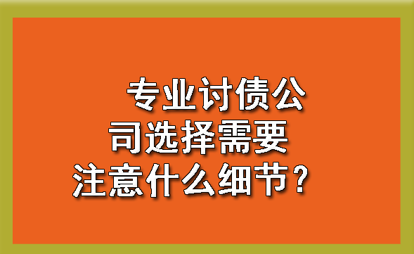 杭州专业讨债公司选择需要注意什么细节？