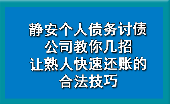 静安个人债务讨债公司教你几招让熟人快速还账的合法技巧