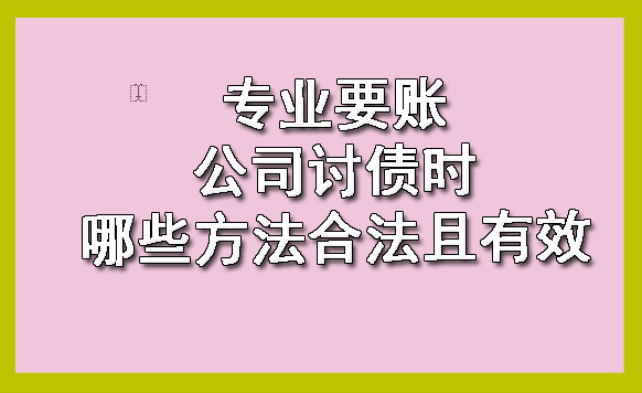 杭州专业要账公司讨债时哪些方法合法且有效