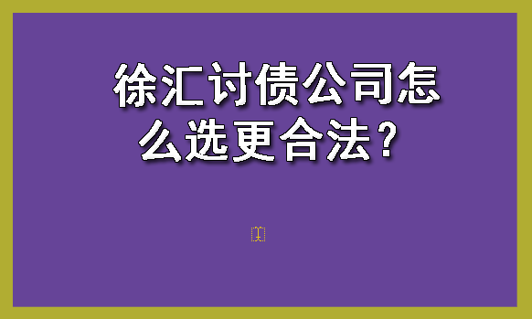 徐汇讨债公司怎么选更合法？