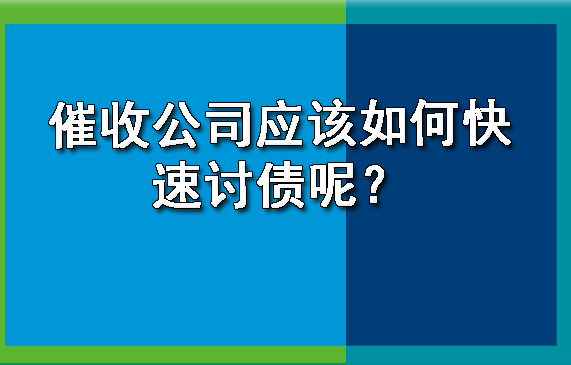 杭州催收公司应该如何快速讨债呢？