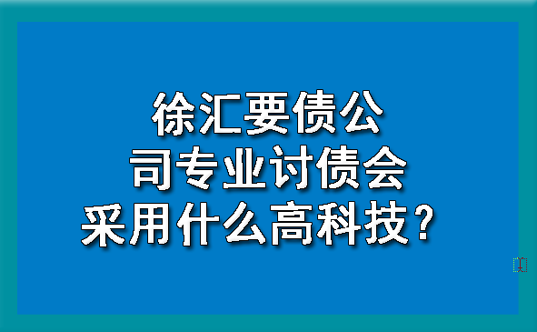 徐汇要债公司专业讨债会采用什么高科技？