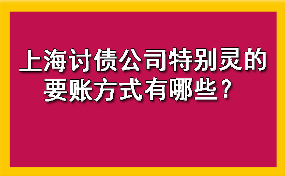 上海讨债公司特别灵的要账方式有哪些？