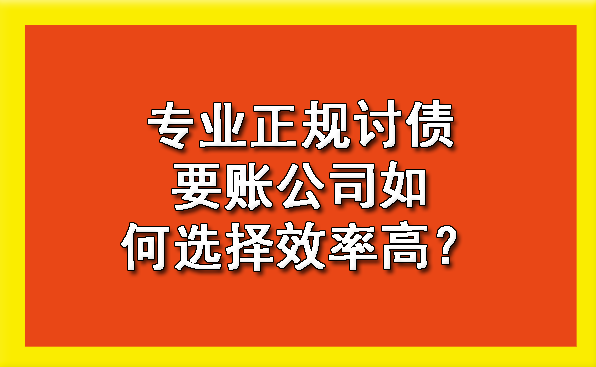 杭州专业正规讨债要账公司如何选择效率高？