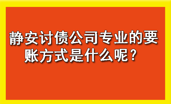 静安讨债公司专业的要账方式是什么呢？