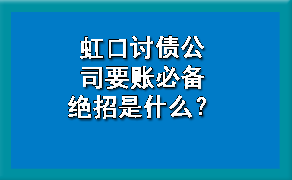 虹口讨债公司要账必备绝招是什么？