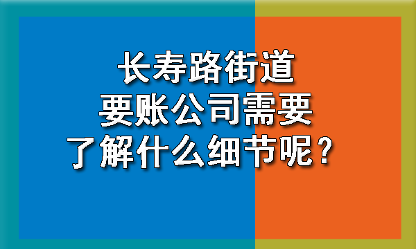 长寿路街道要账公司需要了解什么细节呢？