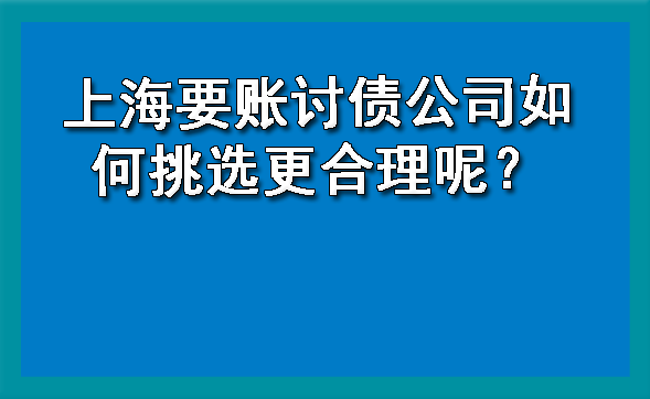 上海要账讨债公司如何挑选更合理呢？