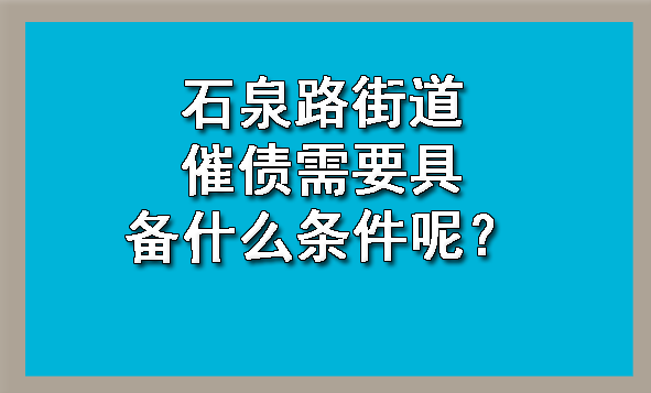 石泉路街道催债需要具备什么条件呢？