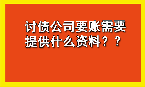 讨债公司要账需要提供什么资料？