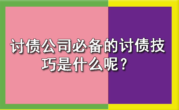 杭州讨债公司必备的讨债技巧是什么呢？