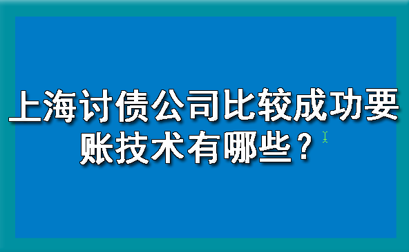 上海讨债公司比较成功要账技术有哪些？